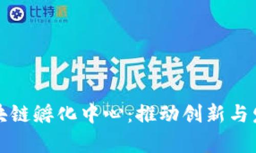 全方位解析区块链孵化中心：推动创新与发展的前沿堡垒