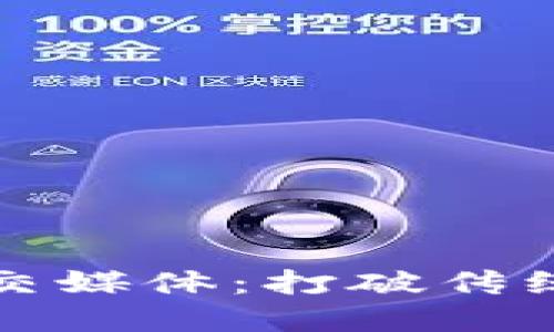 创新的区块链社交媒体：打破传统的数字互动界限