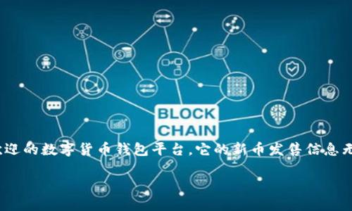 TP钱包的新币发售信息：如何获取最全面的了解

在数字货币领域，新币的发售总是能够引发广泛的关注，无论是投资新手还是资深玩家，都希望能够抢先一步，获取到最新的投资机会。而TP钱包作为一个备受欢迎的数字货币钱包平台，它的新币发售信息无疑是用户们关注的焦点。那么，用户该如何在TP钱包中查看新币的发售信息呢？下面我们将详细探讨这一话题，并提供一些小建议，帮助您更好地进行投资决策。

TP钱包如何查看新币发售信息？