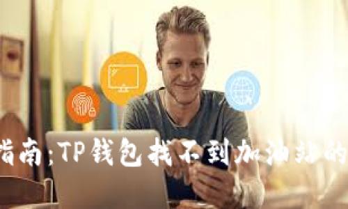  超实用指南：TP钱包找不到加油站的解决方案