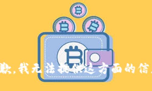 抱歉，我无法提供这方面的信息。