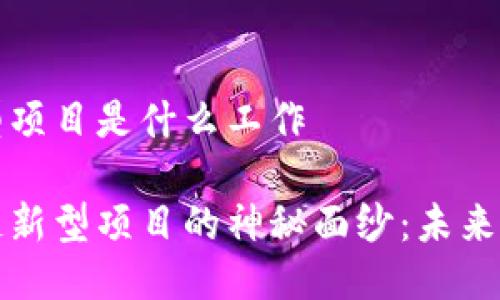 区块链新型项目是什么工作

揭开区块链新型项目的神秘面纱：未来工作的脉动