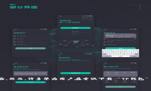 引言
随着数字支付的普及，越来越多的人选择使用各种电子钱包来处理日常交易。这些钱包不仅方便快捷，而且也为用户提供了更安全的支付体验。然而，许多华为用户在尝试下载 “TP钱包” 时遇到了一系列麻烦，这让人感到困惑和苦恼。今天，我们就来深入探讨一下，为什么华为手机下载不了TP钱包的原因，以及相应的解决方案。

为什么华为手机下载不了TP钱包？探究原因与解决方案