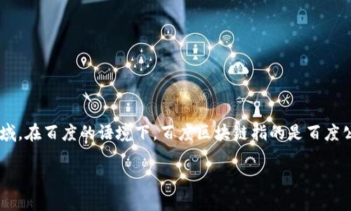 区块链是一种去中心化的技术，最初作为比特币的基础，近年来逐渐发展并应用于多个领域。在百度的语境下，百度区块链指的是百度公司在区块链技术上的应用与探索，涉及其在数据存储、场景应用、智能合约等方面的创新。

### 深度解读百度区块链：改变未来的去中心化技术