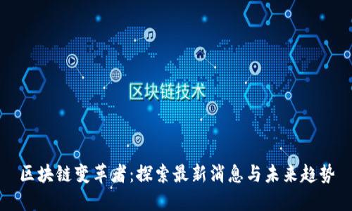 区块链变革者：探索最新消息与未来趋势