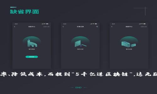 5千亿进区块链是什么

在近年来，区块链技术的发展如火如荼，各行各业都在不断探索如何利用这项新兴技术提升效率、降低成本，而提到“5千亿进区块链”，这无疑是一个重要的信息。接下来，我们就来详细探讨这背后意味着什么，以及它将带来怎样的影响。

5千亿进区块链：颠覆性技术推动数字经济变革