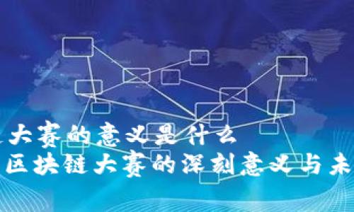 区块链大赛的意义是什么  
: 探索区块链大赛的深刻意义与未来潜力