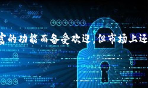 探索最受欢迎的数字钱包：除了TP钱包还有哪些好用的选择

在数字货币快速发展的今天，选择一个适合自己的数字钱包显得尤为重要。TP钱包因其用户友好的界面和丰富的功能而备受欢迎，但市场上还有许多其他优质的钱包也值得关注。本文将为你详细介绍多款好用的钱包，帮助你找到最适合自己的那一个。

bias