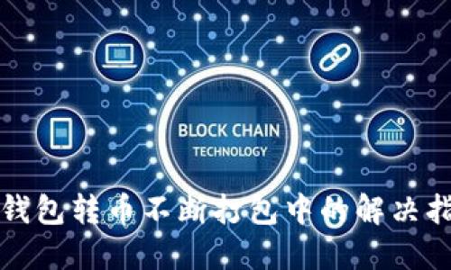 TP钱包转币不断打包中的解决指南