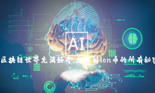 引言

区块链技术的迅猛发展催生了许多新兴数字货币，其中“lon币”作为一个较新的名字，逐渐引起了人们的关注。如果你对区块链世界充满好奇，想了解lon币的所有秘密，那么你来对地方了！在接下来的内容中，我们将深入探讨lon币，包括它的定义、功能、投资价值及未来潜力等重要话题。

区块链时代的璀璨新星：深入了解lon币的起源、应用与未来