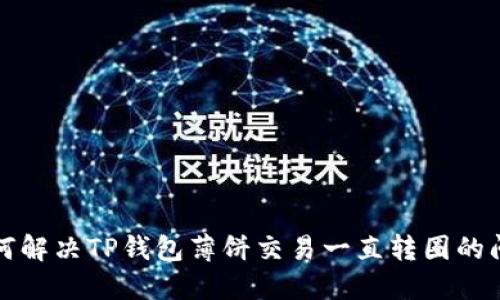 如何解决TP钱包薄饼交易一直转圈的问题