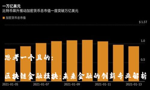 思考一个且的:

区块链金融模块：未来金融的创新专业解析