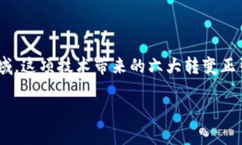 区块链六大转变的概念分析

区块链技术的迅猛发展正在深刻地改变着我们日常生活中的方方面面。从金融、供应链管理到身份验证等多个领域，这项技术带来的六大转变正引领着未来的数字化浪潮。在这里，我们将详细探讨区块链的六大转变概念，以及它们如何影响我们的生活和社会。

区块链六大转变：重新定义未来的科技与经济