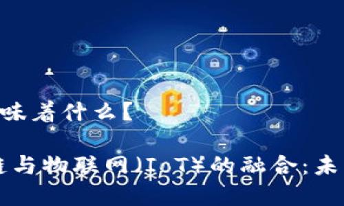 ## 区块链IoT意味着什么？

### 解密区块链与物联网（IoT）的融合：未来智能世界的核心