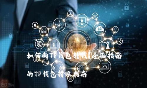 如何向TP钱包转钱？全面指南

的TP钱包转账指南