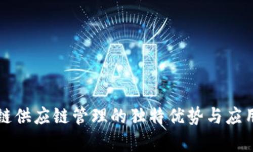 区块链供应链管理的独特优势与应用前景