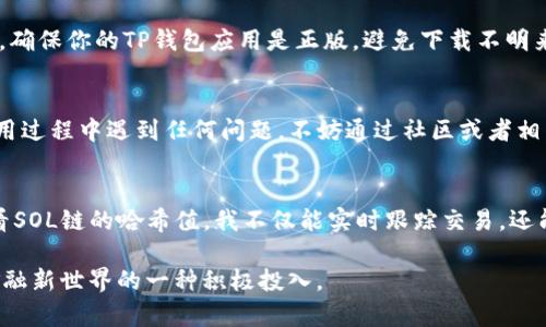 piaoti如何在TP钱包中查看SOL链哈希值的详细指南/piaoti

TP钱包, SOL链,哈希值,区块链/guanjianci

什么是TP钱包？
TP钱包（TokenPocket）是一款非常受欢迎的多链钱包，特别是在加密货币领域。它支持以太坊、波场、EOS、SOL等多条链的资产管理。用户可以方便地进行数字资产的存储、交易和兑换，还提供了简单易用的界面，让初学者也能轻松上手。TP钱包不仅是一个资产管理工具，还是一个社区互动平台，用户可以随时与其他用户分享心得、获取信息。

什么是SOL链？
SOL链是指Solana区块链，它以高性能为特点，适合大规模应用。Solana的设计目标在于解决传统区块链的速度和扩展性问题。通过独特的共识机制，Solana能够达到每秒数千笔交易的处理能力，这使得它在DeFi、NFT等领域得到了广泛的应用。对于使用Solana的用户来说，理解其交易和状态的确认过程至关重要，这就带来了哈希值的概念。

哈希值是什么？
在区块链中，哈希值可以理解为某个交易或数据的“身份证”。每一笔交易在被确认后，都会生成一个独特的哈希值，代表这笔交易的唯一性。通过哈希值，用户能够快速追溯交易历史，验证交易的真实性。在TP钱包中，查看哈希值就意味着能够监控自己的交易状态，了解资金是否成功转移。

如何在TP钱包中查看SOL链哈希值？
查看Solana链的哈希值在TP钱包中其实非常简单，只需要几个步骤。以下是具体的操作指南：

步骤一：打开TP钱包，确保你已登录到你的账户。在钱包主界面上，找到并选择“SOL”作为你的链选项。

步骤二：在“SOL”界面下，你会看到最近的交易记录。找到你想要查看哈希值的交易，通常交易记录会显示发送方、接收方和所转账的金额。

步骤三：点击你想要查看的交易记录，它将展开，显示更详细的信息，包括每一笔交易的具体时间、状态和哈希值。哈希值通常会以一串字符的形式显示在详细信息中。

步骤四：复制哈希值，如果你想要在Solana的区块浏览器中验证该交易，可以将其粘贴到浏览器的搜索框中，进行进一步查询。

注意事项
当你在使用TP钱包查看SOL链的哈希值时，有几个注意事项值得留意：
ul
  li保持钱包的安全，不要泄露私钥和助记词。/li
  li确保网络连接稳定，以免影响交易确认状态的查询。/li
  li在进行任何交易前，请务必认真核对交易信息，以免因错误而导致损失。/li
/ul

常见问题解析

h4问题一：如果找不到哈希值该怎么办？/h4
在TP钱包中查看交易时，如果你发现找不到哈希值，可能是因为该交易尚未被确认。交易在区块链上被确认通常需要一些时间，尤其是在网络拥堵时。如果长时间未能找到，建议检查网络或直接联系TP钱包的客服，寻求帮助。

h4问题二：如何确认我的交易是否安全？/h4
确认交易安全性的方法有很多。首先，你可以在Solana的区块浏览器中输入哈希值，查看该交易的状态。如果交易状态显示为“确认”，那么你的交易就已经完成。此外，确保你的TP钱包应用是正版，避免下载不明来源的应用，保护你的资产安全。

总结
在TP钱包中查看SOL链哈希值不仅方便快捷，还能帮助用户及时掌握资金动向。通过上述简单明了的步骤，相信你能够轻松获取和管理自己的加密资产。如果你在使用过程中遇到任何问题，不妨通过社区或者相关文档寻找解答。毕竟，在这快速变动的加密世界中，量身定制的信息和详细的了解是每个用户必备的能力。

个人体验分享
作为一名加密货币爱好者，我最初接触TP钱包的时候，正是因为它的多链支持功能。在一个交易频繁的时代，我们需要有一个平台可以便捷地管理各类资产。通过查看SOL链的哈希值，我不仅能实时跟踪交易，还能随时向朋友展示我的交易记录，平时还会和小伙伴们讨论其中的细节，增加使用的乐趣。这种互动让加密货币不再是冰冷的数据，而是让我们之间的联系更加紧密。

希望以上内容能够帮助到你，未来在TP钱包中享受加密资产管理的乐趣时，别忘了随时关注自己的交易哈希值，这既是对自己的资金负责，也是对这个充满活力的金融新世界的一种积极投入。