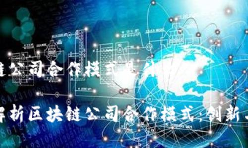 区块链公司合作模式是什么

深入解析区块链公司合作模式：创新与机遇