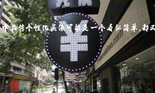 思考一个且的。

在现代社交和金融平台中，头像不仅是一种个性化展示，更是身份的重要象征之一。对于很多用户来说，如何在TP钱包中上传个性化头像可能是一个看似简单，却又让人感到困惑的过程。因此，我们为您准备了详细、易懂的《TP钱包头像上传的简单教程，让您轻松设置个性化形象》。

相关关键词：
TP钱包, 上传头像, 个性化设置, 钱包教程/guanjianci

### TP钱包头像上传的简单教程，让您轻松设置个性化形象