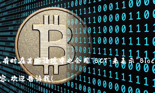 区块链的简写通常为“BC”（即“Blockchain”的首字母），有时在某些语境中也会用“BCT”来表示“Blockchain Technology”。不过，BC是更为常见的使用方式。

如果你有关于区块链的更多问题或者希望了解相关内容，欢迎告诉我！