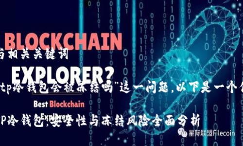 思考与相关关键词

对于“tp冷钱包会被冻结吗”这一问题，以下是一个优质的

揭秘TP冷钱包：安全性与冻结风险全面分析