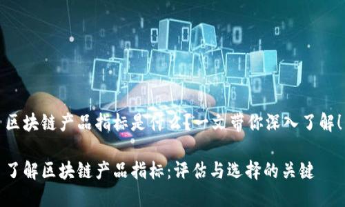 区块链产品指标是什么？一文带你深入了解！

了解区块链产品指标：评估与选择的关键