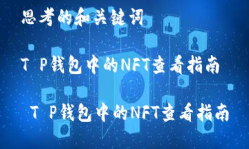 思考的和关键词

T P钱包中的NFT查看指南

 T P钱包中的NFT查看指南