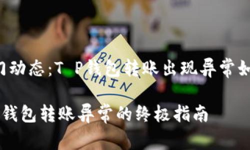 业界热门动态：T P钱包转账出现异常如何应对！

应对T P钱包转账异常的终极指南