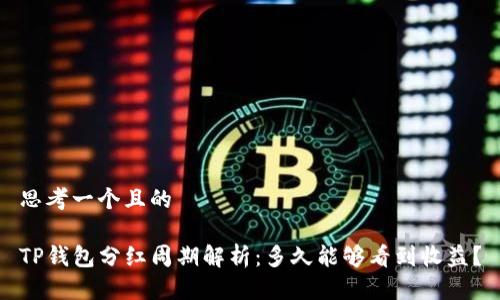 思考一个且的

TP钱包分红周期解析：多久能够看到收益？