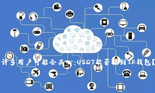 在数字货币的世界中，USDT（Tether）作为一种稳定币，因其与美元的1:1挂钩而被广泛使用。许多用户可能会关心：USDT能否提到TP钱包？在这篇文章中，我们将详细讨论这个问题，并为你解答你在这一过程中可能遇到的各种疑问。

USDT能否安全提取到TP钱包？全面攻略与常见问题解答