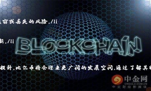 比亿币区块链，尽管可能不是每个人都熟悉的名词，但随着区块链技术的普及，越来越多的人开始探索这一新兴领域。在接下来的内容中，我们将深入探讨什么是比亿币区块链，它的特点、应用及未来潜力。

比亿币区块链的定义
简单来说，比亿币区块链是基于区块链技术的一种数字货币和金融系统。区块链是一种去中心化的分布式账本技术，允许多个参与者共同维护一个共享数据库。比亿币则是这一系统中使用的加密货币，旨在促进快速、安全和低成本的金融交易。

比亿币的特点
比亿币的特性使其在众多数字货币中脱颖而出：
ul
listrong去中心化：/strong比亿币不受任何中央机构控制，这意味着用户拥有更大的财务自由度和控制权。/li
listrong安全性：/strong利用密码学技术保护交易和用户信息，降低了数据泄露和诈骗的风险。/li
listrong即时交易：/strong相比传统银行系统，区块链技术允许几乎瞬时的交易确认，减少了等待时间。/li
listrong低交易费用：/strong传统金融交易往往涉及高昂的手续费，而比亿币的交易费用相对较低，这为用户节省了成本。/li
/ul

比亿币的工作原理
比亿币区块链的工作过程简单而高效。每当进行交易时，这笔交易会被打包成一个区块，并添加到区块链中。经过验证后，所有用户都能看到这笔交易。最重要的是，这一过程是公开透明的，确保了交易的可信度。

比亿币的应用场景
比亿币不仅仅是一种数字货币，它还拥有多种应用场景：
ul
listrong跨境支付：/strong比亿币可以在全球范围内进行快速低成本的资金转移，不受传统金融机构的限制，降低了跨境支付的障碍。/li
listrong智能合约：/strong基于区块链的比亿币可以促进智能合约的执行，确保交易的自动执行和合规性，这在房地产、金融和法律等领域都有广泛应用。/li
listrong供应链管理：/strong通过监控交易数据，比亿币能够提高供应链的透明度和效率，确保产品从源头到消费者的每个环节都可追溯。/li
listrong数字身份认证：/strong比亿币可以帮助用户创建和管理数字身份，降低身份盗用的风险，保护个人隐私。/li
/ul

比亿币的未来潜力
随着区块链技术的不断发展，比亿币区块链的未来充满希望。越来越多的企业和组织正在探索如何将区块链整合到其业务中，这为比亿币的应用提供了广阔的平台。同时，随着人们对去中心化金融（DeFi）和数字资产的认知增加，比亿币的需求也将不断上升。

相关问题
在深入了解比亿币区块链的过程中，大家可能会有以下两个相关的问题：

h41. 比亿币如何与其他区块链项目区别开来？/h4
比亿币与其他区块链项目在许多方面具有不同的优势。首先，它强调用户友好性，致力于为普通用户提供简单易懂的操作界面。其次，其交易速度和费用的优势使其在实际应用中更具竞争力。此外，比亿币还积极推动社区参与，鼓励用户提出建议和反馈，不断用户体验。

h42. 如何安全使用比亿币？/h4
安全使用比亿币需要关注以下几点：
ul
listrong选择安全的钱包：/strong使用官方推荐的钱包应用来存储你的比亿币，确保你的资金不会受到盗窃或丢失的风险。/li
listrong定期更新密码：/strong建议定期更改与比亿币有关的密码，并启用双重认证以增加安全性。/li
listrong谨慎交易：/strong在进行比亿币交易时，确保对方的身份真实可靠，避免诈骗。/li
listrong随时关注市场动态：/strong定期查看比亿币的市场变化，了解最新的政策和动态，保持信息的更新。/li
/ul

结论
比亿币区块链不仅是一种新兴的数字货币，更是区块链技术应用的缩影。随着人们对去中心化金融的关注提升，比亿币将会迎来更广阔的发展空间。通过了解其特点、优势以及使用安全，用户能够更好地把握这一领域的机会。

比亿币区块链：数字货币的新机遇与挑战