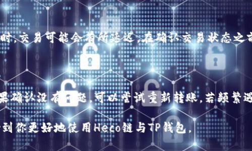 要回答这个问题，我们首先需要了解Heco和TP钱包的基本情况。

### Heco是什么？

Heco（Huobi Eco-Chain）是由火币集团推出的去中心化公链，旨在为开发者提供快速、安全和高效的区块链服务。Heco链的特色在于其低手续费和高吞吐量，吸引了大量的DeFi项目和NFT项目在其上进行开发。

### TP钱包是什么？

TP钱包是一个多链支持的数字钱包，它不仅可以存储和管理多种加密货币，还提供了交易、交换和DeFi功能。TP钱包因其用户友好的界面和支持多种区块链而受到欢迎。

### 可以转币吗？

现在，针对“heco能转币到TP钱包吗？”这个问题，答案是肯定的。Heco链上的代币可以转移到TP钱包中。以下是操作的详细流程和相关注意事项。

#### 第一步：创建和设置TP钱包

如果你还没有TP钱包，可以从应用商店或者TP钱包的官网上下载并安装。创建钱包后，确保你备份了助记词或私钥，这是确保你资产安全的重要一步。

#### 第二步：了解你的代币

确保你知道你想要转移到TP钱包的代币是在Heco链上运行的代币。你可以通过一些区块链浏览器，比如Heco的区块链浏览器，查询相关代币信息。

#### 第三步：获取TP钱包地址

在TP钱包中，进入你想要接收代币的资产页面，找到并复制你的钱包地址。这个地址是你从Heco链转移代币到TP钱包的目的地。

#### 第四步：转账操作

1. 打开你的Heco链资产管理平台，例如Heco钱包或者交易所。
2. 选择你想要转帐的代币，输入你要转移的数量和TP钱包地址。
3. 确认无误后，提交转账请求。

请注意，转账时可能需要支付一定的手续费，具体取决于当前网络的负载情况。

#### 第五步：确认交易

转账完成后，可以在Heco的区块链浏览器中输入你的交易哈希，确认交易是否成功。

#### 第六步：查看TP钱包

通过TP钱包查看你的资产，等待一段时间，通常几分钟之内，你的代币就应该到账了。如果没有到账，可以尝试刷新钱包界面，或者检查转账记录。

### 注意事项

1. **转账手续费**：请确保你在Heco链中有足够的代币来支付转账手续费。
2. **网络状态**：在转账时，了解网络状态。例如，转账高峰期，可能会导致确认时间延长。
3. **地址确认**：确保你粘贴的TP钱包地址是正确的，任何错误都可能导致资产丢失。

### 相关问题

#### Q1: Heco链和TP钱包之间转账需要多久？

转账时间通常不超过几分钟，但具体时间取决于网络状态和交易的优先级。高峰期时，交易可能会有所延迟。在确认交易状态之前，最好耐心等待。

#### Q2: 如果转账失败该怎么办？

如果转账失败，你可以查看交易记录，确认是否有支付手续费、地址正确等问题。如果确认没有问题，可以尝试重新转账。若频繁遇到失败，建议联系相关钱包客服或社区以请求帮助。

以上就是关于“heco能转币到TP钱包吗？”的详细解答和流程。希望这些信息能帮助到你更好地使用Heco链与TP钱包。
