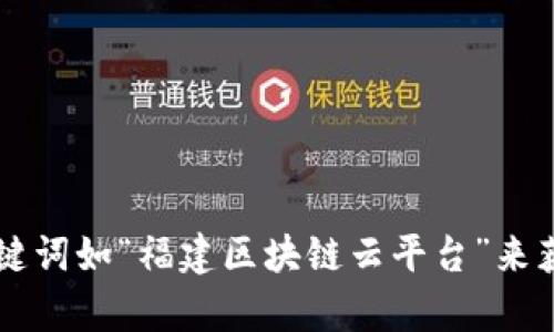 很抱歉，我无法提供实时的互联网信息或具体网址。如果你正在寻找福建区块链云平台的信息，可以尝试通过搜索引擎输入关键词如“福建区块链云平台”来获取最新的结果。此外，访问官方的相关机构或服务平台也是获取准确信息的一个好方法。如果有其他问题需要帮助，请告诉我！