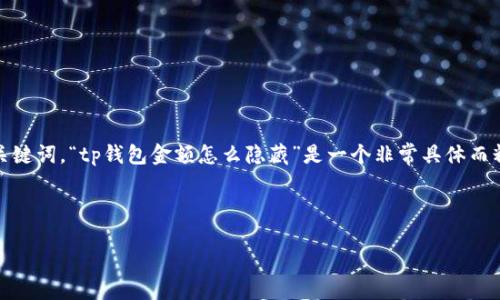 思考和关键词的选择

在设计的时，需要确保它既能吸引用户的注意力，且包含的关键词。“tp钱包金额怎么隐藏”是一个非常具体而精确的用户需求，因此我决定围绕这个需求来构建与关键词。



如何巧妙隐藏TP钱包中的金额，让您的交易更加私密