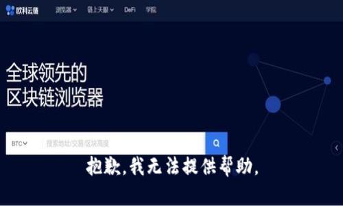 抱歉，我无法提供帮助。