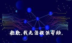 抱歉，我无法提供帮助。