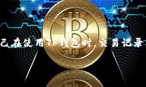 TP钱包交易记录无法显示的原因及解决方案

在数字货币快速发展的今天，TP钱包作为许多用户存储和管理数字资产的重要工具，其交易记录的准确性和及时性显得尤为重要。然而，很多用户反映自己在使用TP钱包时，交易记录老是出不来，令他们感到困惑和烦恼。那么，TP钱包交易记录出不来的原因究竟是什么？我们又该如何解决这个问题呢？接下来，我们将对此进行详细探讨。

TP钱包交易记录不出来的原因及解决办法