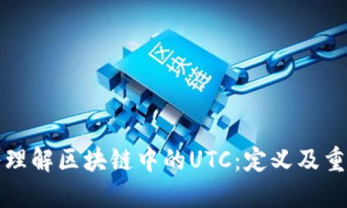 深入理解区块链中的UTC：定义及重要性