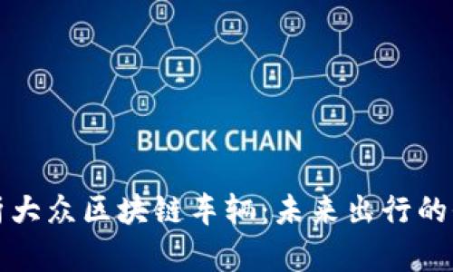 深入解析大众区块链车辆：未来出行的全新选择