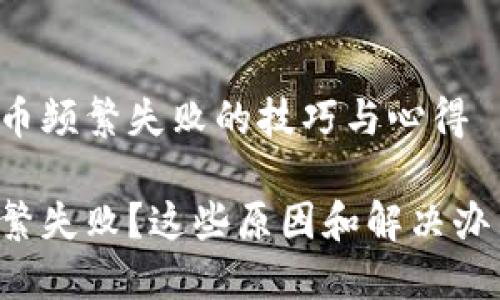 解决TP钱包换币频繁失败的技巧与心得

TP钱包换币频繁失败？这些原因和解决办法你必须了解！