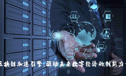 区块链加速引擎：驱动未来数字经济的创新力量