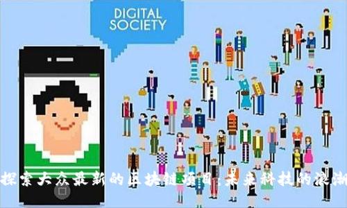 探索大众最新的区块链项目：未来科技的浪潮