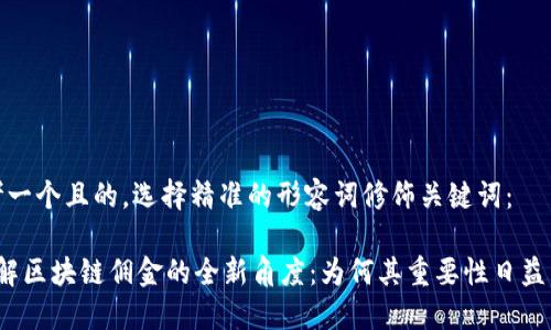 思考一个且的，选择精准的形容词修饰关键词：

 理解区块链佣金的全新角度：为何其重要性日益凸显