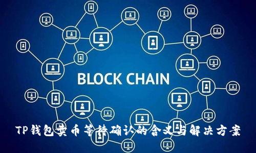 TP钱包卖币等待确认的含义与解决方案