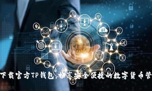 : 免费下载官方TP钱包，畅享安全便捷的数字货币管理体验
