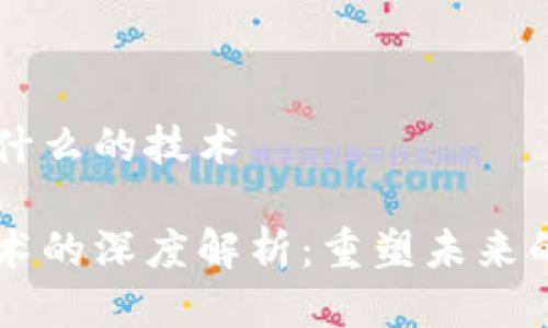 区块链是什么的技术

区块链技术的深度解析：重塑未来的数字信任