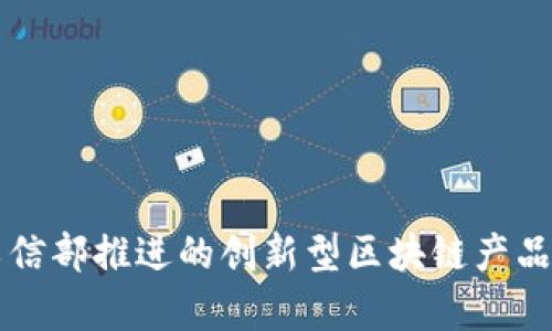 ### 中国工信部推进的创新型区块链产品及其应用解析