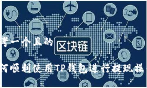 思考一个且的

如何顺利使用TP钱包进行提现操作？