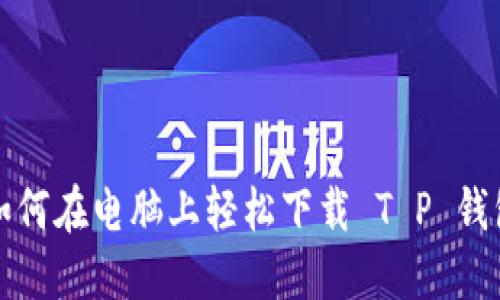 如何在电脑上轻松下载 T P 钱包