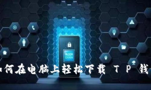 如何在电脑上轻松下载 T P 钱包